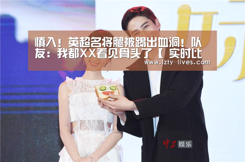 慎入!英超名将腿被踢出血洞!队友:我都XX看见骨头了【 实时比分】(图1) 足球直播