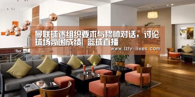 曼联球迷组织要求与穆帅对话,讨论球场氛围成绩| 篮球直播(图1) 足球直播