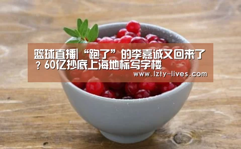 篮球直播|“跑了”的李嘉诚又回来了?60亿抄底上海地标写字楼(图1) 篮球直播