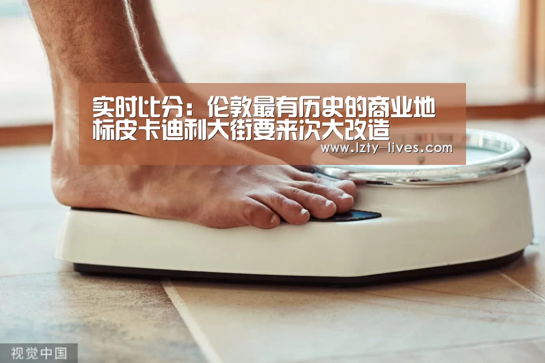 实时比分:伦敦最有历史的商业地标皮卡迪利大街要来次大改造(图1) 足球直播